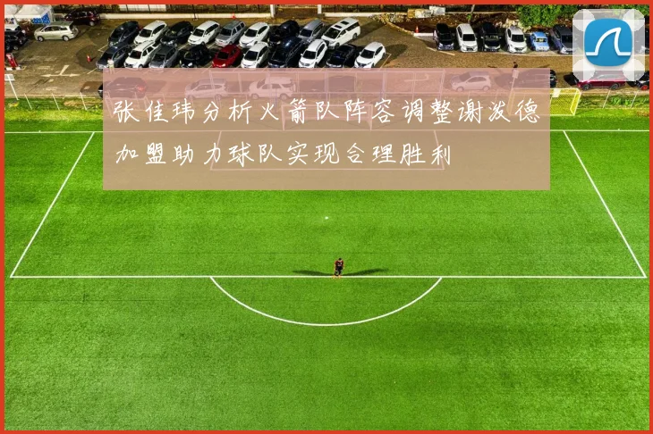 张佳玮分析火箭队阵容调整谢泼德加盟助力球队实现合理胜利