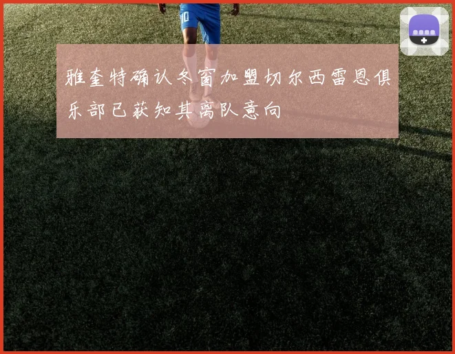 雅奎特确认冬窗加盟切尔西雷恩俱乐部已获知其离队意向