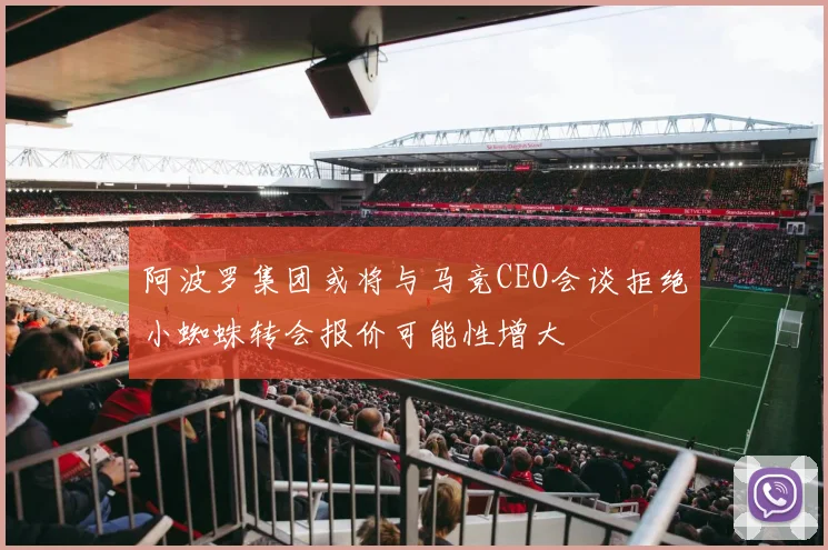 阿波罗集团或将与马竞CEO会谈拒绝小蜘蛛转会报价可能性增大