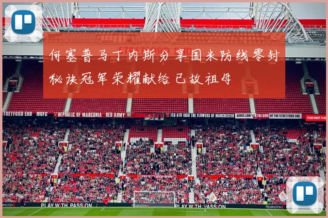 何塞普马丁内斯分享国米防线零封秘诀冠军荣耀献给已故祖母