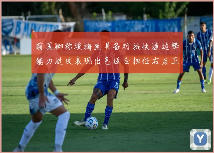 前国脚称埃梅里具备对抗快速边锋能力进攻表现出色适合担任右后卫