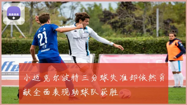 小迈克尔波特三分球失准却依然贡献全面表现助球队获胜