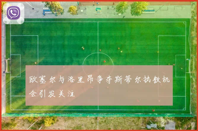 欧塞尔与洛里昂争夺斯蒂尔执教机会引发关注