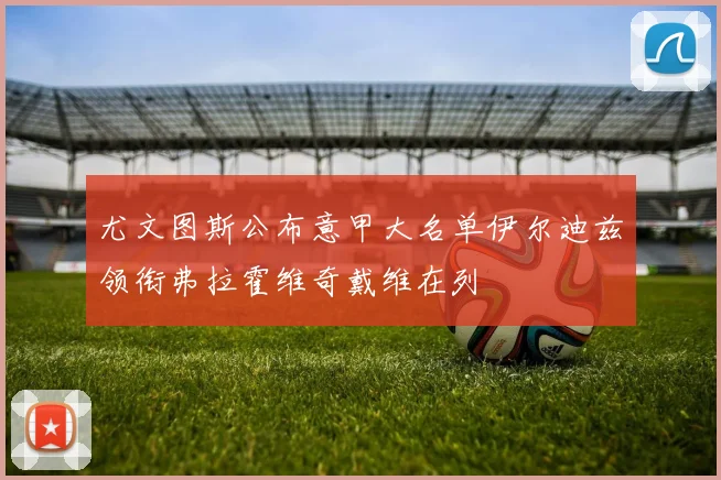 尤文图斯公布意甲大名单伊尔迪兹领衔弗拉霍维奇戴维在列