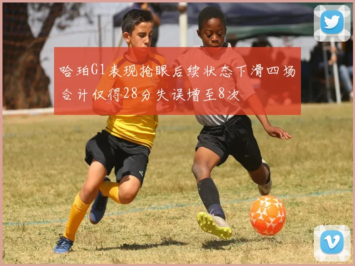 哈珀G1表现抢眼后续状态下滑四场合计仅得28分失误增至8次